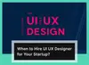 When should a startup hire UI UX Designer?