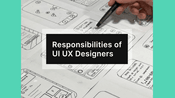 Responsibilities of UI UX Designers

